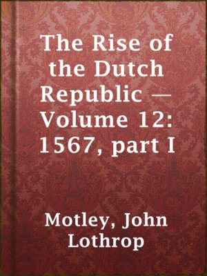 cover image of The Rise of the Dutch Republic — Volume 12: 1567, part I